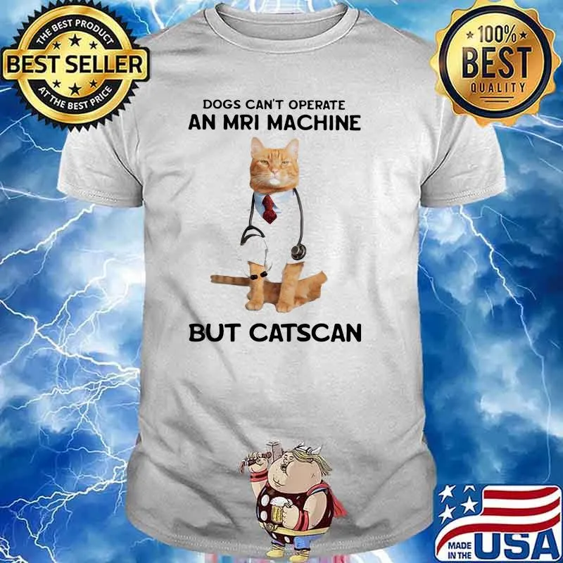 Dogs Can't Operate An Mri Machine But Catscan Shirt
