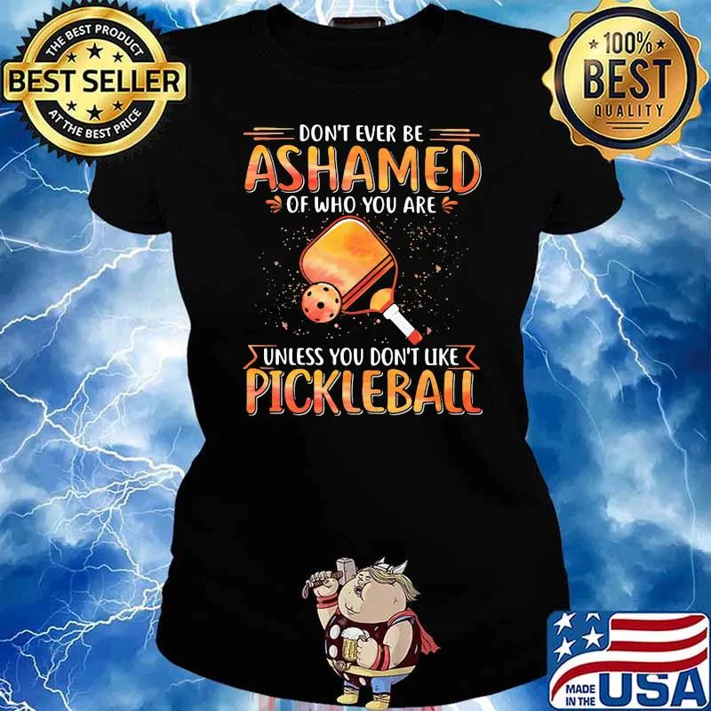 Don't Ever Be Ashamed Of Who You Are Unless You Don't Like Pickleball Shirt Ladies tee
