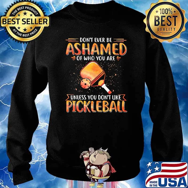 Don't Ever Be Ashamed Of Who You Are Unless You Don't Like Pickleball Shirt Sweater