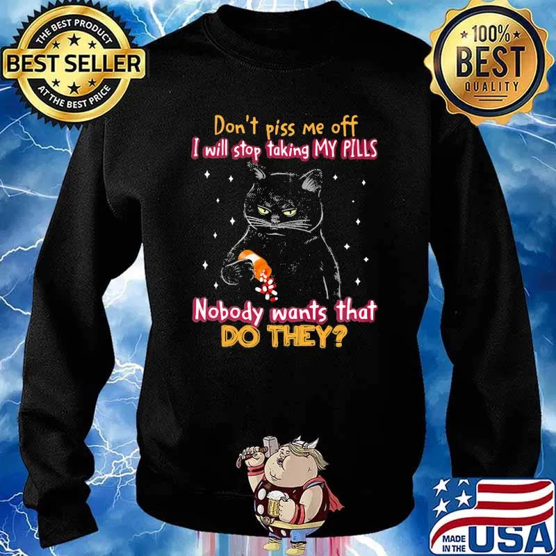 Don't Piss Me Off I Will Stop Taking My Pills Nobody Wants That Do They Cat Shirt Sweater
