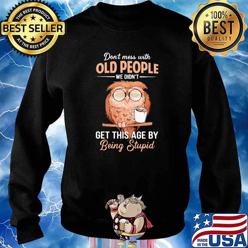 Dont mess with old people we didnt get this age by being stupid old owl s Sweater