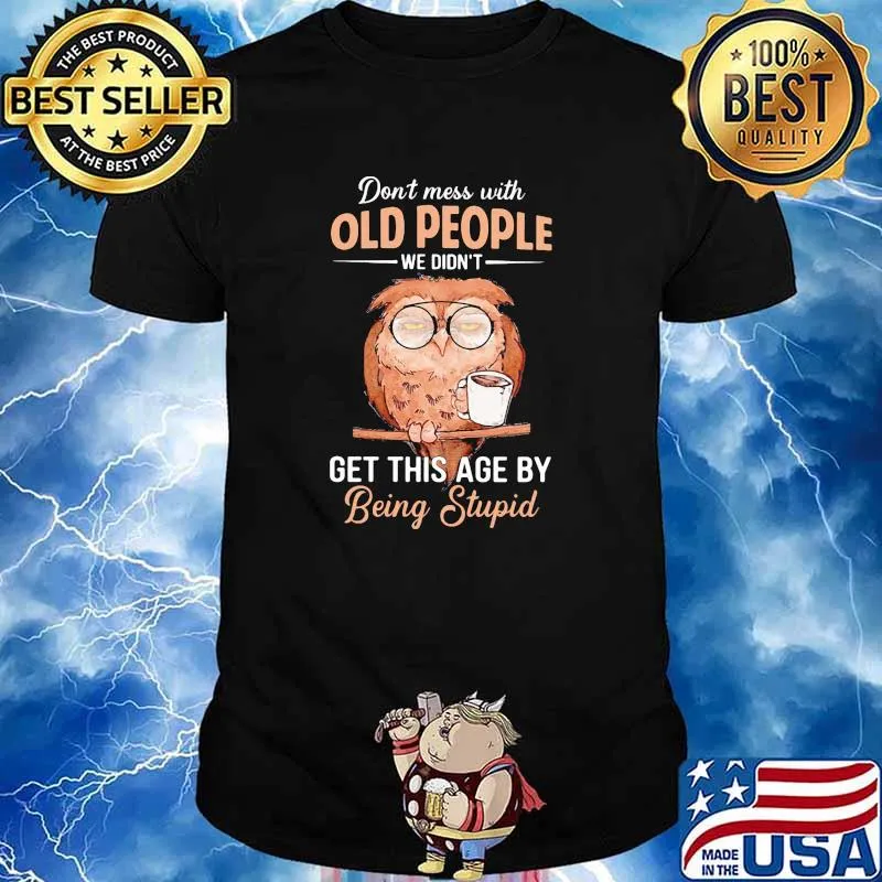 Dont mess with old people we didnt get this age by being stupid old owl shirt