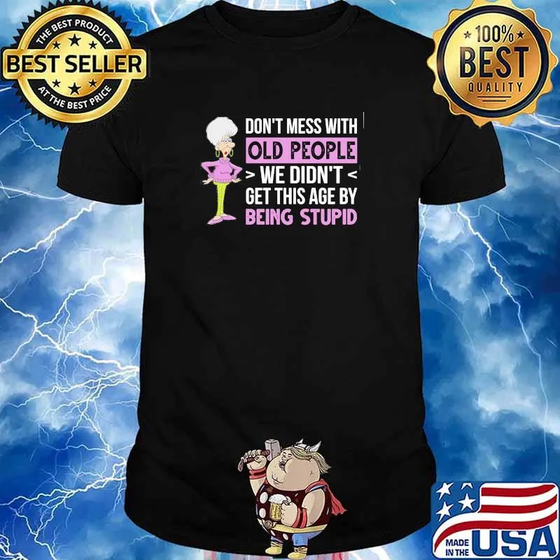 Dont mess with old people we didnt get this age by being stupid old woman shirt