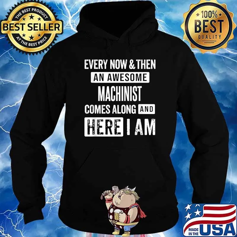 Every Now And Then An Awesome Machinist Comes Along And Here I Am Shirt Hoodie