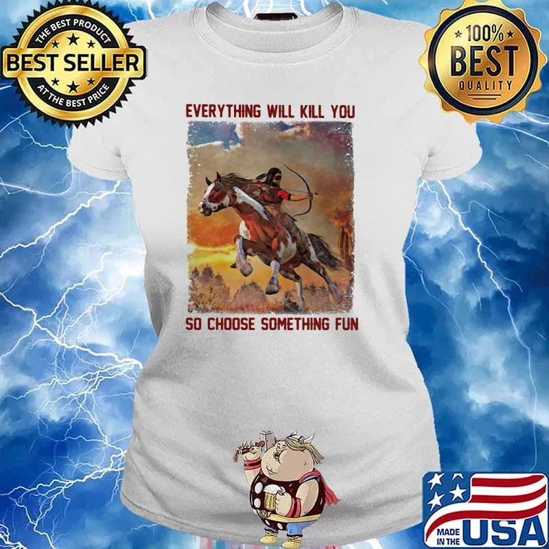 Everything will kill you so choose something fun horse Ladies tee