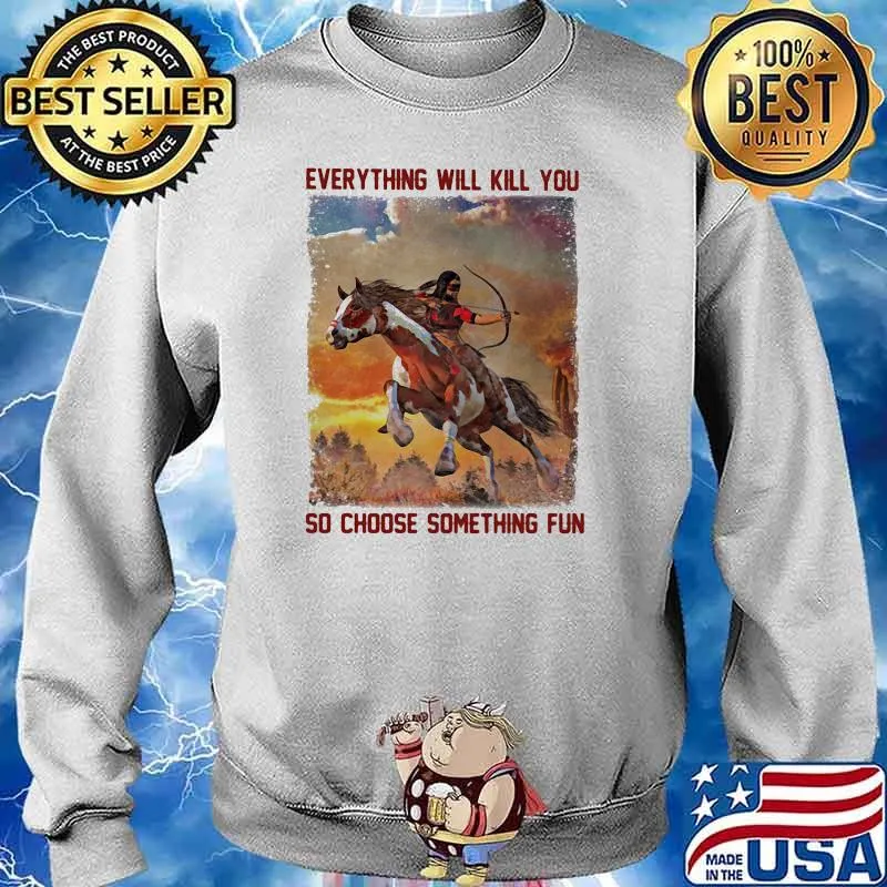 Everything will kill you so choose something fun horse Sweater