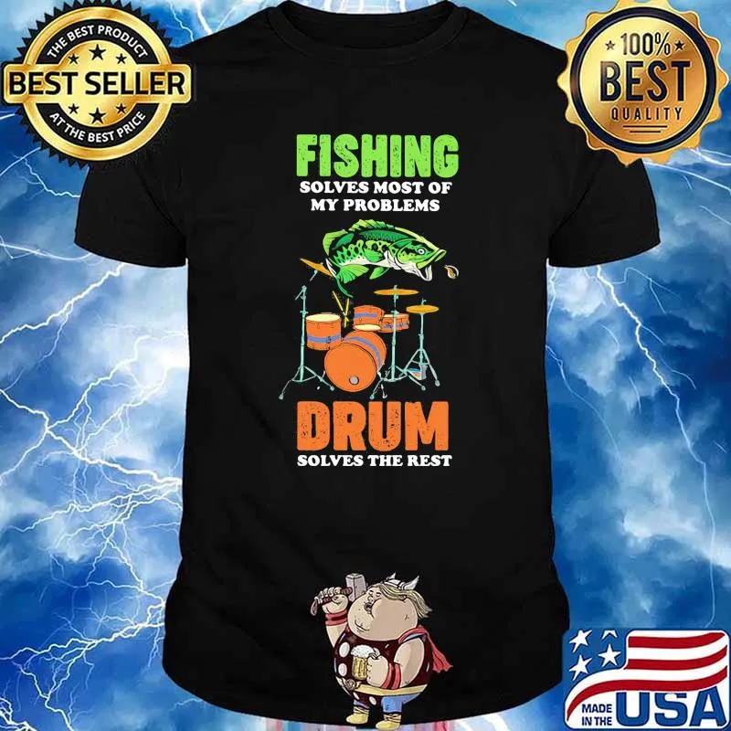 FISHING SOLVES MOST OF MY PROBLEM DRUM SOLVES THE REST SHIRT