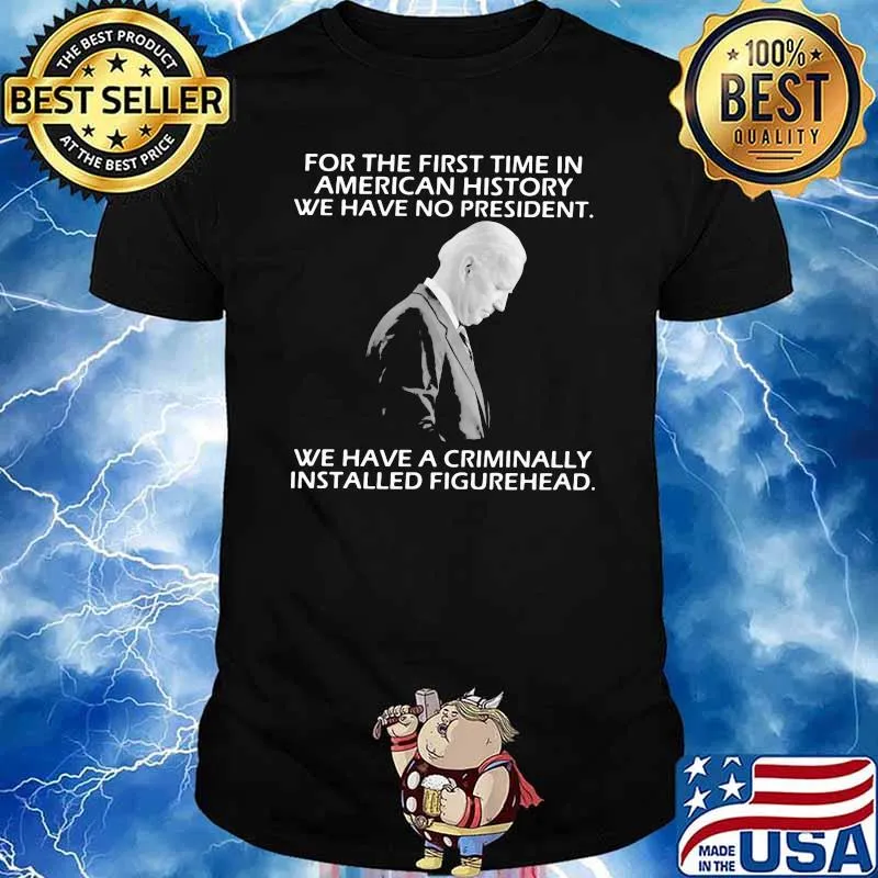 For The first Time In American History We have No President We Have A Criminally Installed Figurehead Joe Biden Shirt