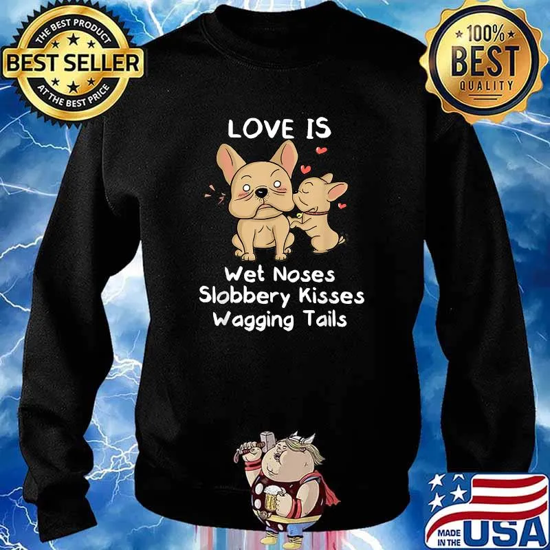 French Bulldog Love Is Wet Noses Slobbery Kisses Wagging Tails Shirt Sweater