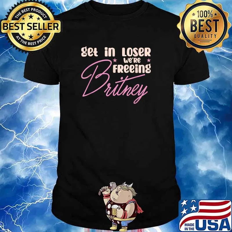 Get In Loser We’re Freeing Britney Shirt