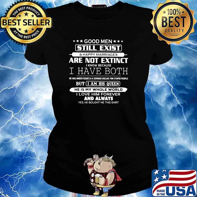 Good men still exist are not extinct i have both but i am his queen he is my whole world i love him forever and always s Ladies tee
