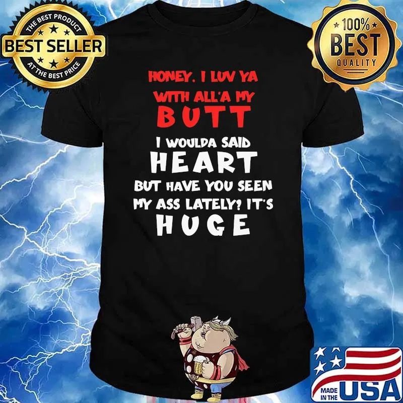 Honey I Luv Ya With All'a My Butt I Would Said Heart But Have You Seen My Ass Lately Shirt