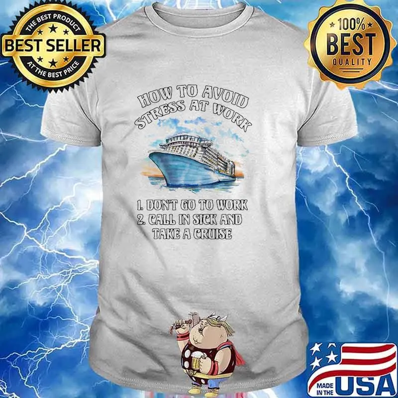 How To Avoid Strees At Work Don't Go To Work Call In Sick And Take A Cruise Shirt