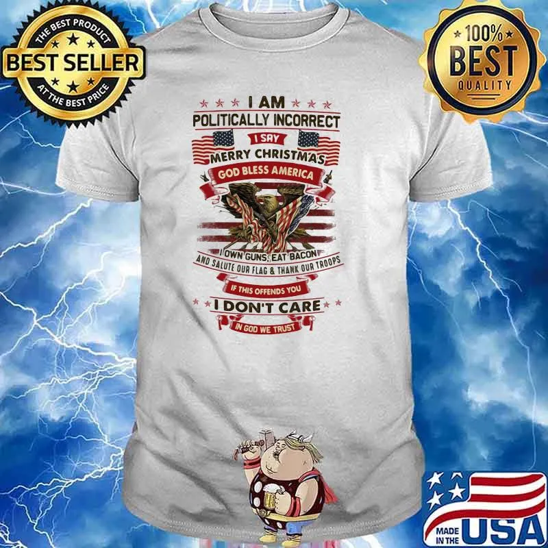 I Am Politically Incorrect I Say Merry Christmas God Bless America I Don't Care Shirt