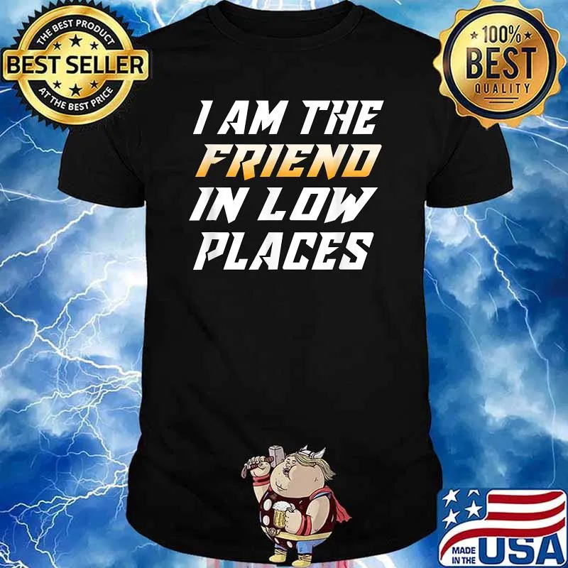 I Am The Friend In Low Places T-Shirt
