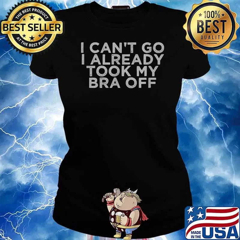 I Can't Go I Already Took My Bra Off T-Shirt Ladies tee