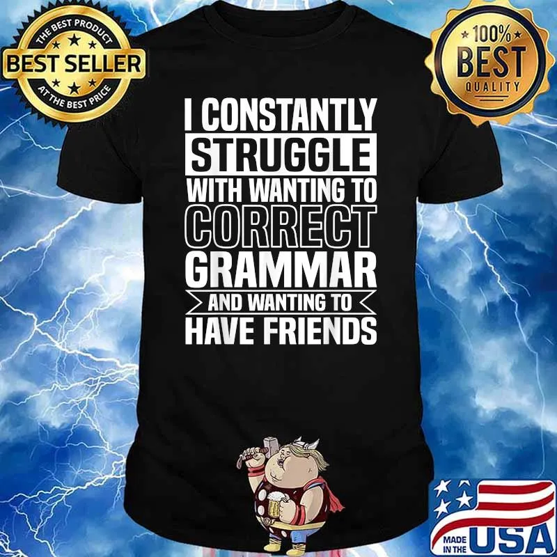 I Constantly Struggle With Wanting To Correct Grammar And Wanting To Have Friends T-shirt