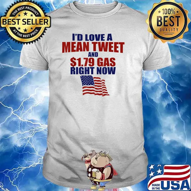 I'd Love A Mean Tweet And 1.79 Gas Right Now T-Shirt