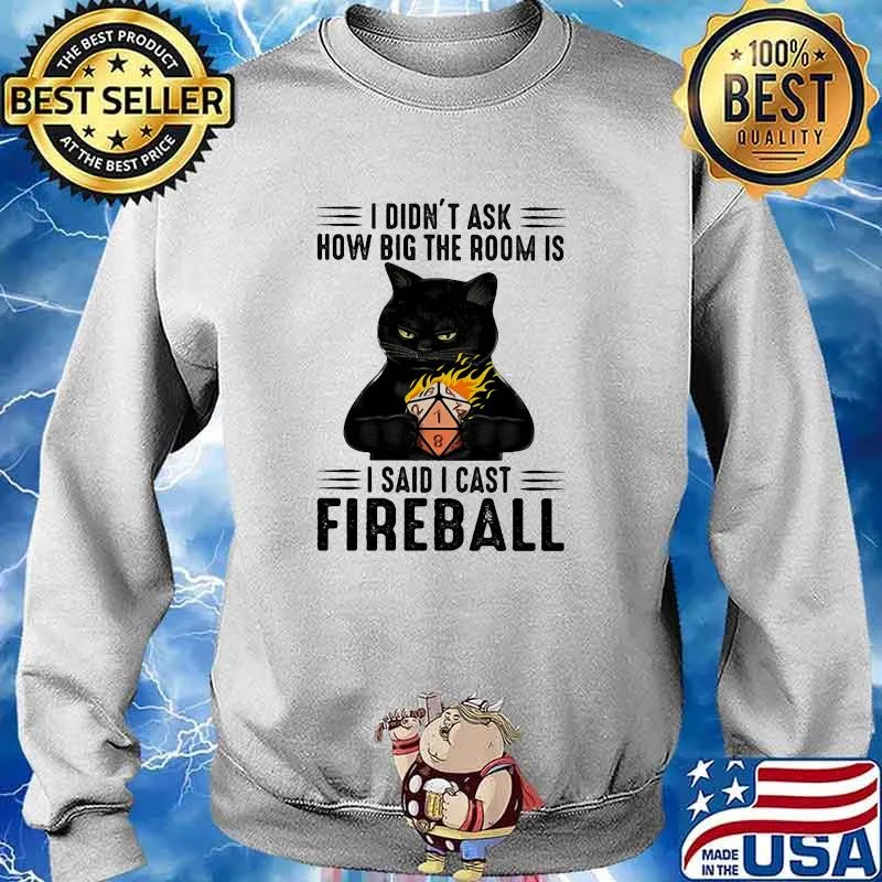 I didnt ask how big the room is i said i cast fireball black cat s Sweater