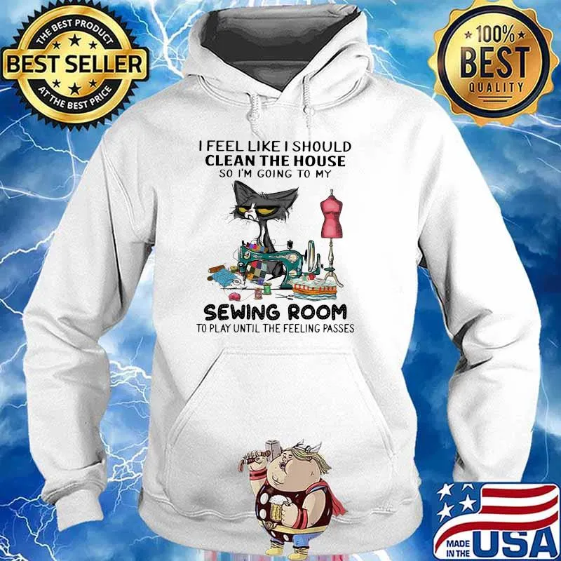 I Feel Like I Should Clean The House So I'm Going To My Sewing Room Cat Shirt Hoodie