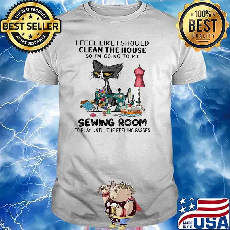 I Feel Like I Should Clean The House So I'm Going To My Sewing Room Cat Shirt