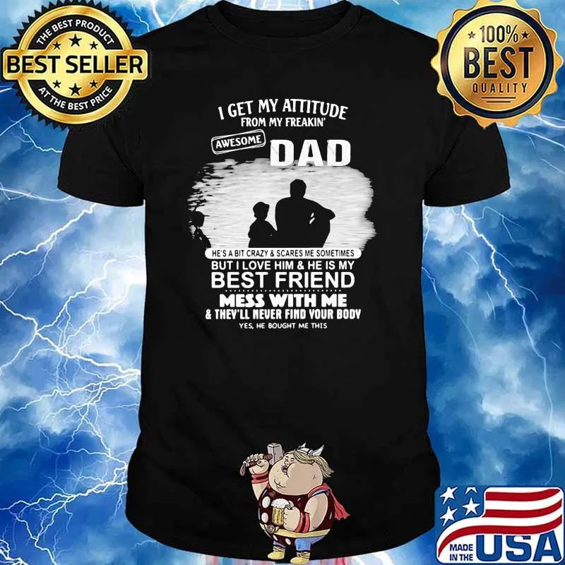 I get my attitude from my freakin awesome dad but i love him and he is my best friend mess with me shirt