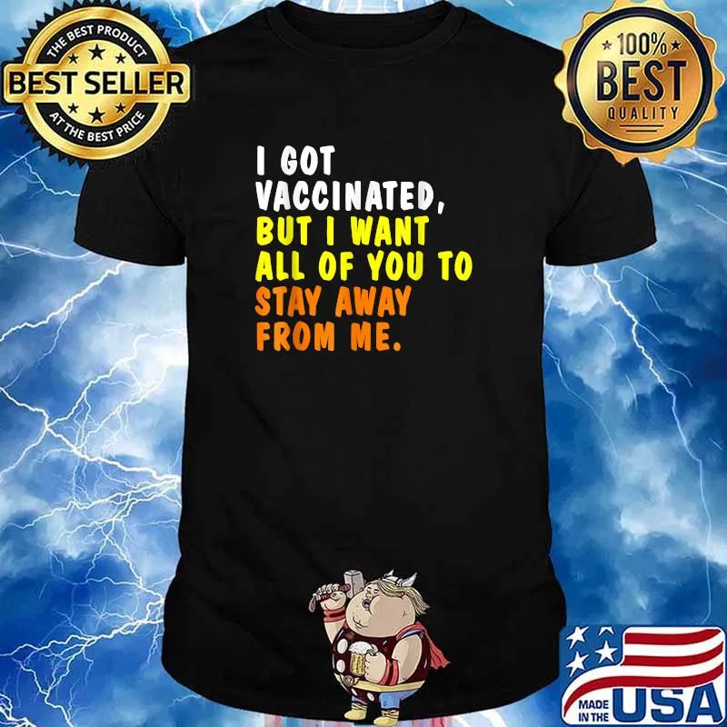 I Got Vaccinated But I Want All Of You To Stay Away From Me Shirt