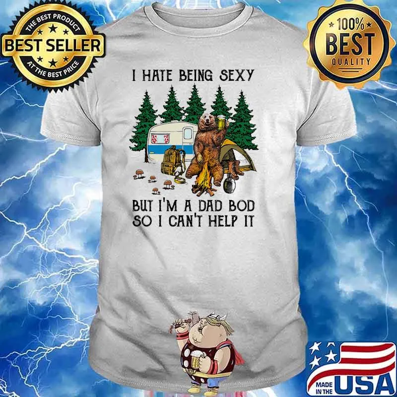I hate being sexy but im a dad bod so i cant help it bear camp shirt