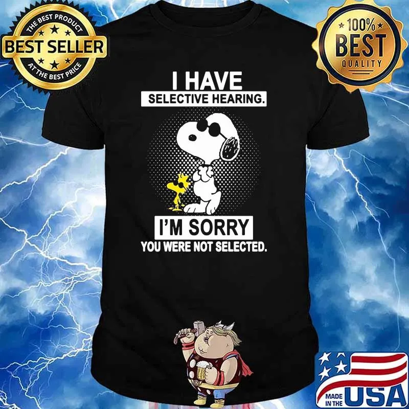 I Have Selective Hearing I'm Sorry You Were Not Selected Shirt