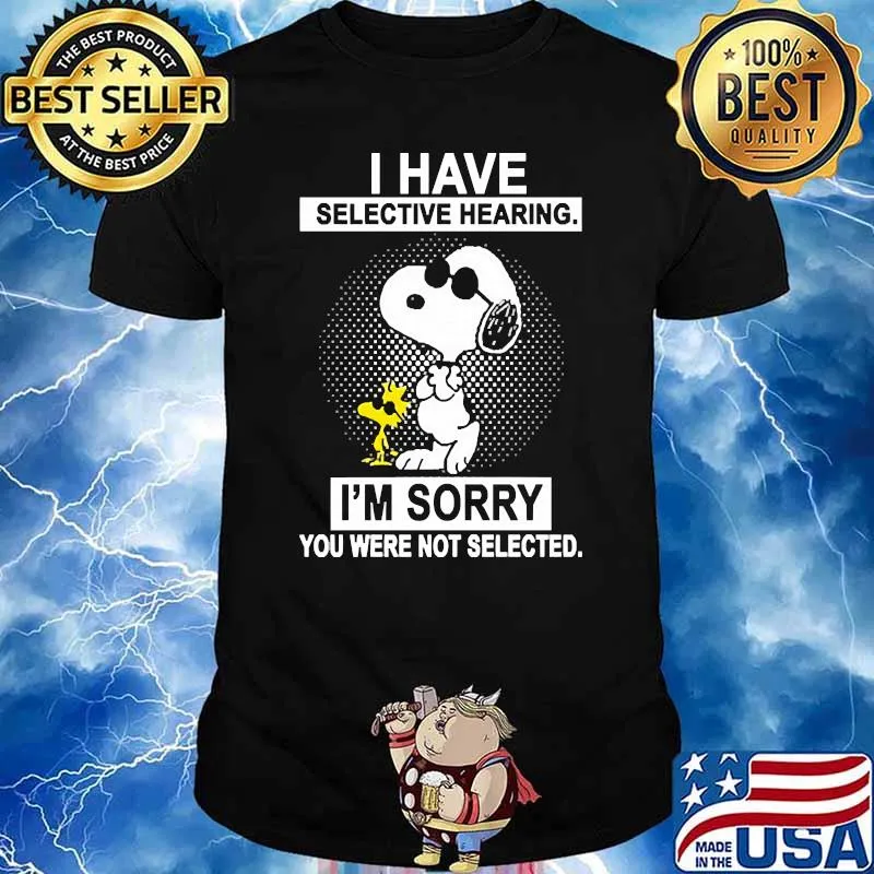 I have selective hearing im sorry you were not selected snoopy shirt