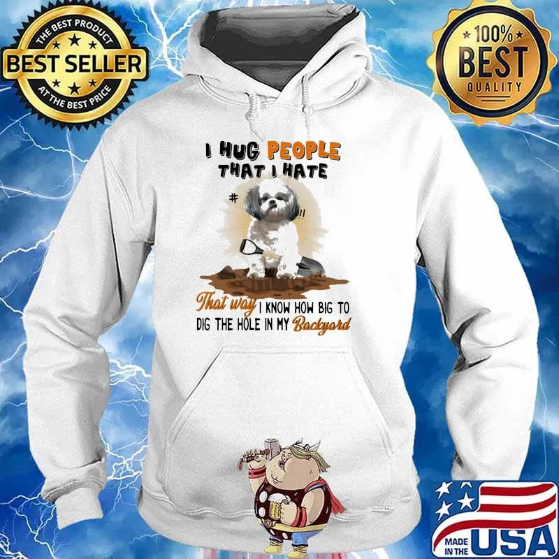 I Hug People That I Hate That Way I Know How Big To Dig The Hole In My Backyard Shihtzu Shirt Hoodie