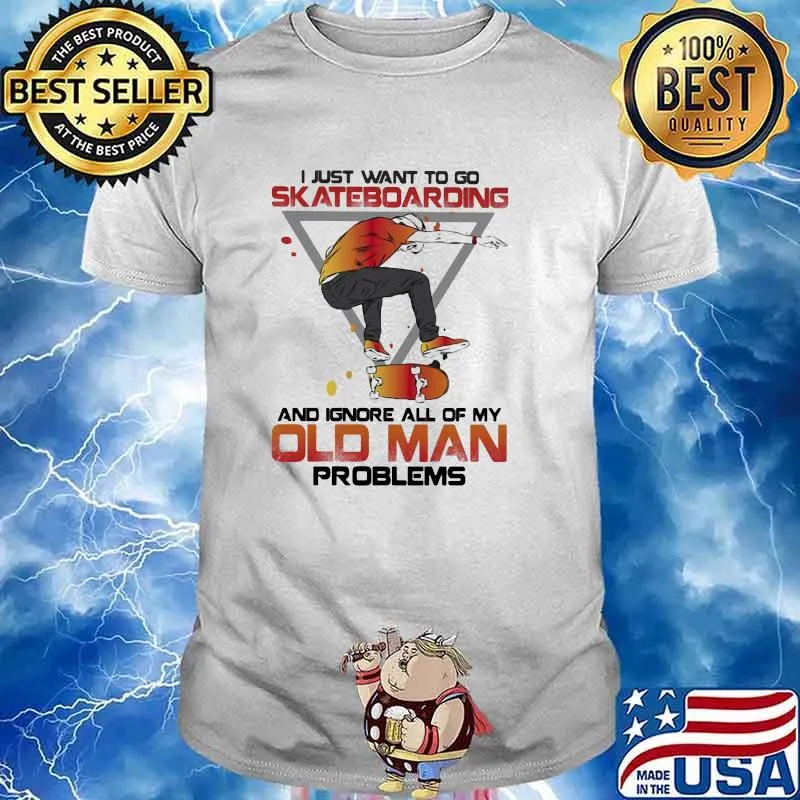 I Just Want To Go Skateboarding And Ignore All Of My Old Man Problems shirt