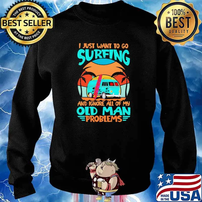 I Just Want To Go Surfing And Ignore All Of My Old Man Problems Shirt Sweater