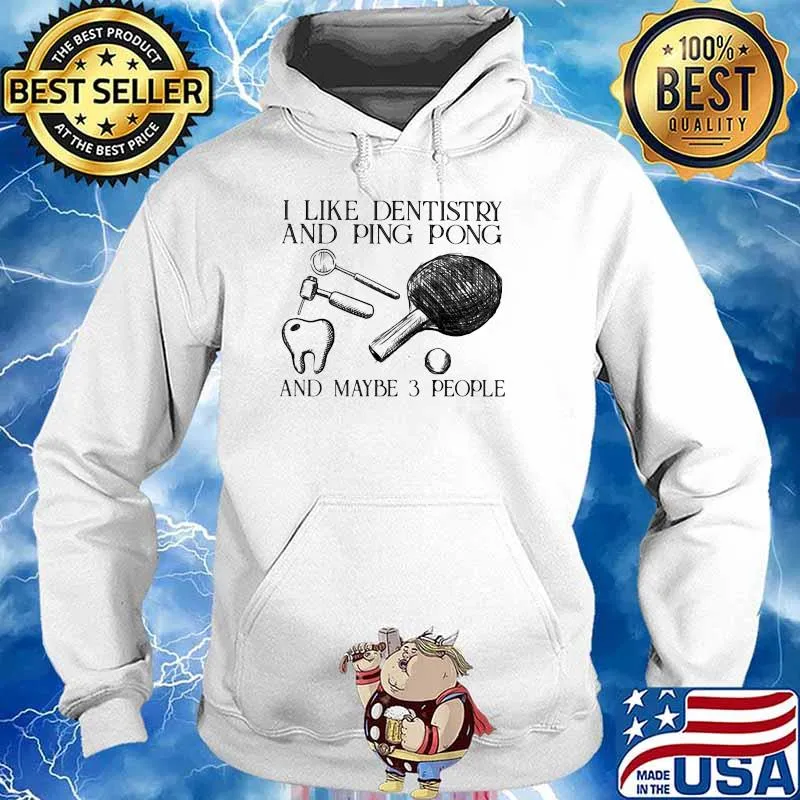 I Like Dentistry And Ping Pong And Maybe 3 People Shirt Hoodie