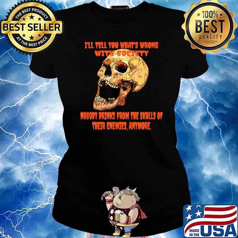 I'll tell you what's wrong with society nobody drinks from the skulls T-Shirt Ladies tee