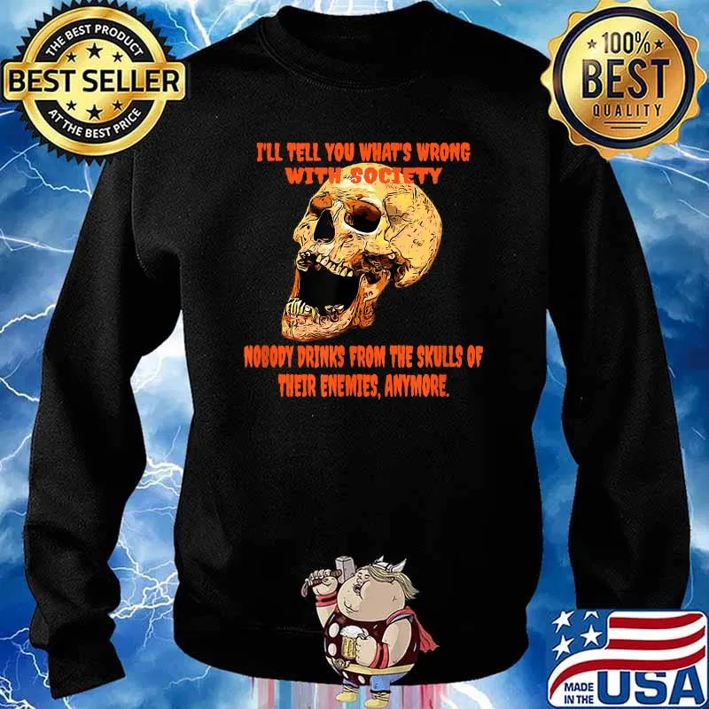 I'll tell you what's wrong with society nobody drinks from the skulls T-Shirt Sweater