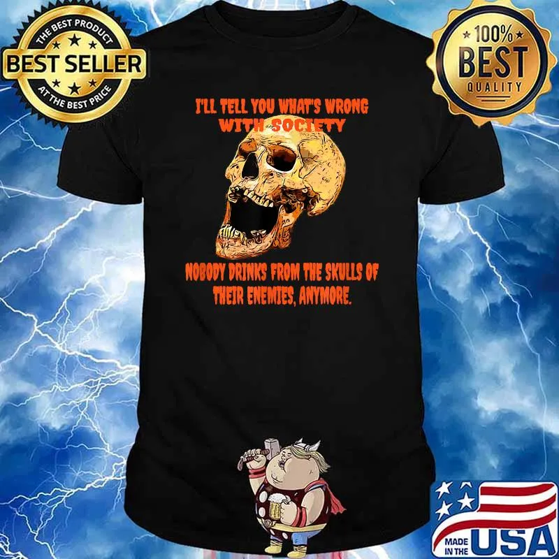 I'll tell you what's wrong with society nobody drinks from the skulls T-Shirt