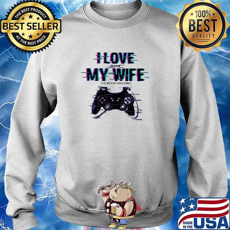I Love It When My Wife Lets Me Play Video Games Shirt Sweater