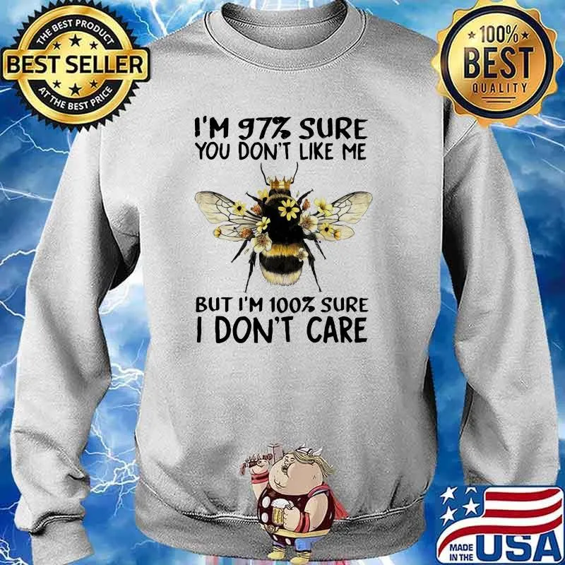 I'm 97 Sure You Don't Like Me But I'm 100 Sure I Don't Care Bee Shirt Sweater