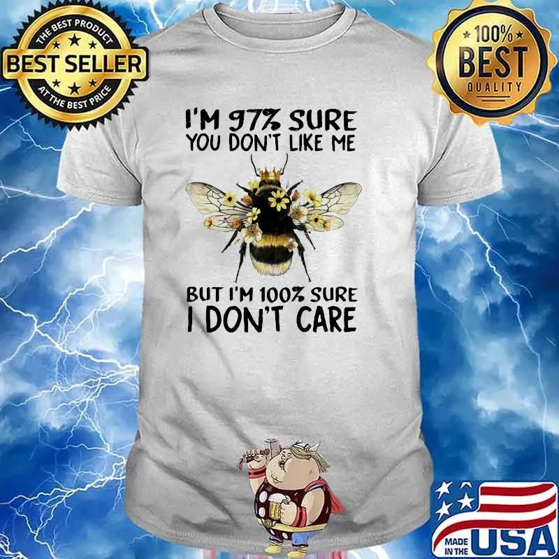 I'm 97 Sure You Don't Like Me But I'm 100 Sure I Don't Care Bee Shirt