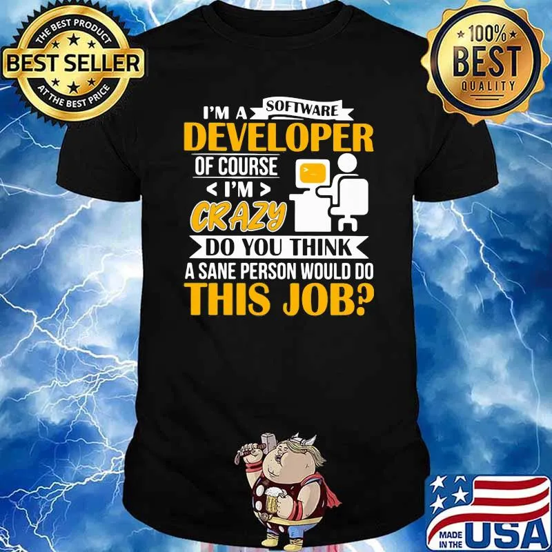 I'm A Software Developer Of Course Crazy Do You Think A Sane Person Would Do This Job Shirt