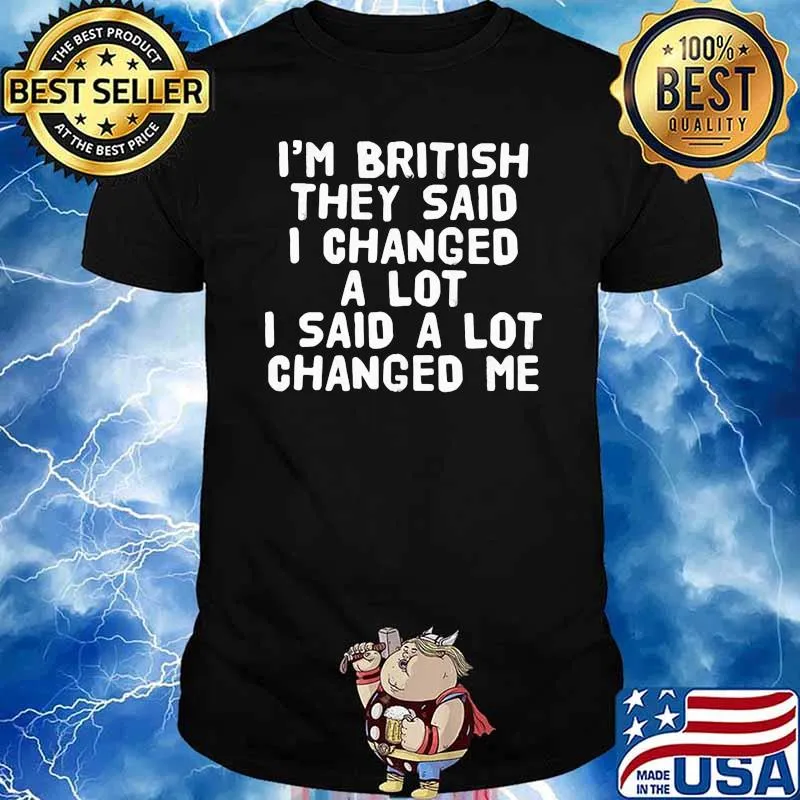 I'm British They Said I Changed A Lot I Said A Lot Changed Me Shirt