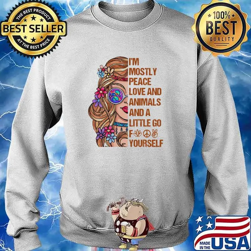 I'm Mostly Peace Love And Animals And A Little Go Fuck Yourself Shirt Sweater