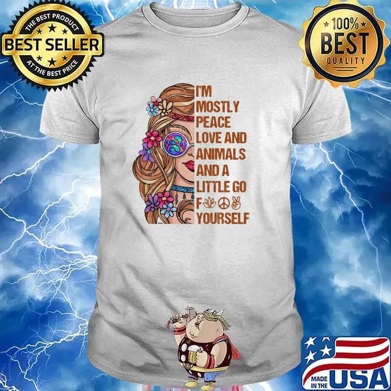 I'm Mostly Peace Love And Animals And A Little Go Fuck Yourself Shirt