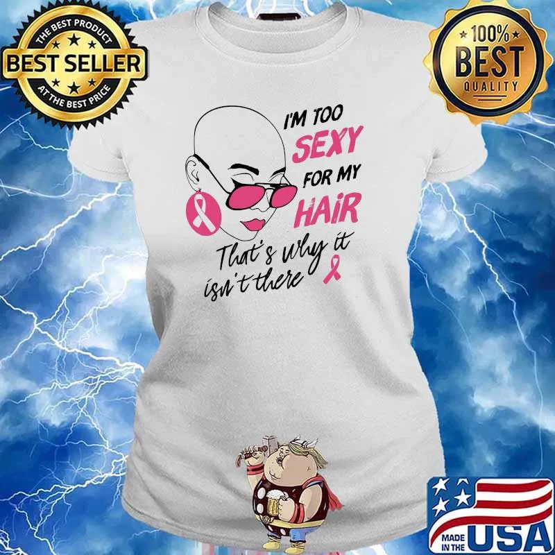 I'm Too Sexy For My Hair That's Why It Isn't There Breast Cancer Awareness Shirt Ladies tee