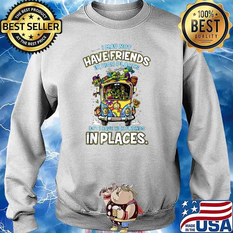 I may not have friends in high places but have high friend T-Shirt Sweater