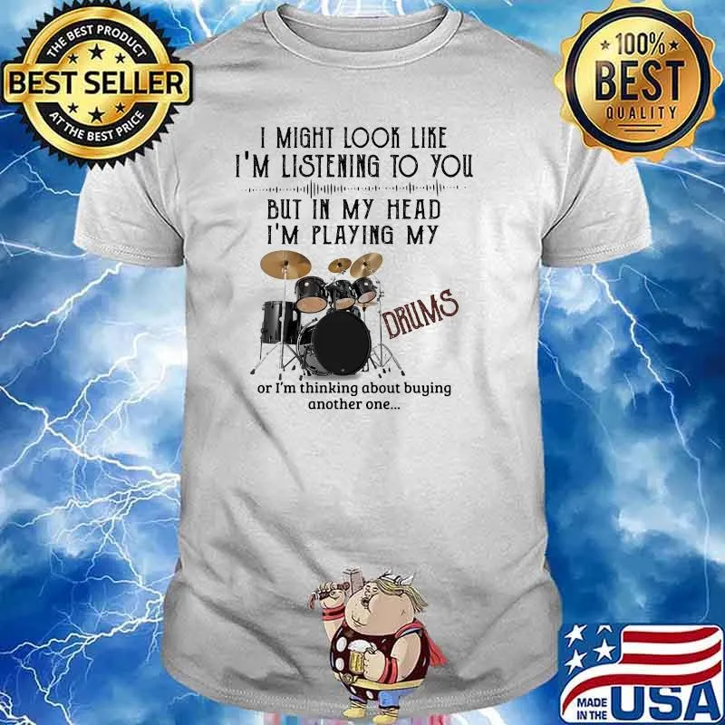I might look like im listening to you but in my head im playing my drums shirt