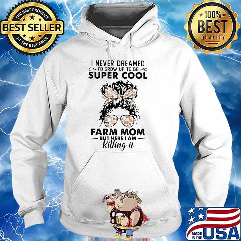 I Never Dreamed I'd Grow Up To Be Super Cool Farm Mom But Here I Am Killing IT Shirt Hoodie