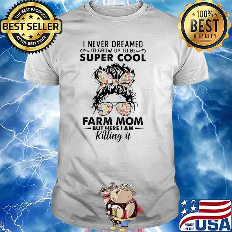 I Never Dreamed I'd Grow Up To Be Super Cool Farm Mom But Here I Am Killing IT Shirt
