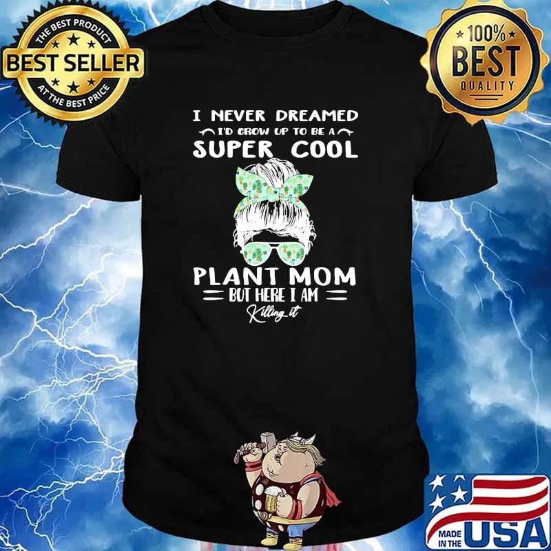 I never dreamed super cool plant mom but here i am killing it shirt